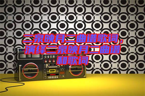 二泉映月二曲譜歌詞，演繹二泉映月二曲譜和歌詞