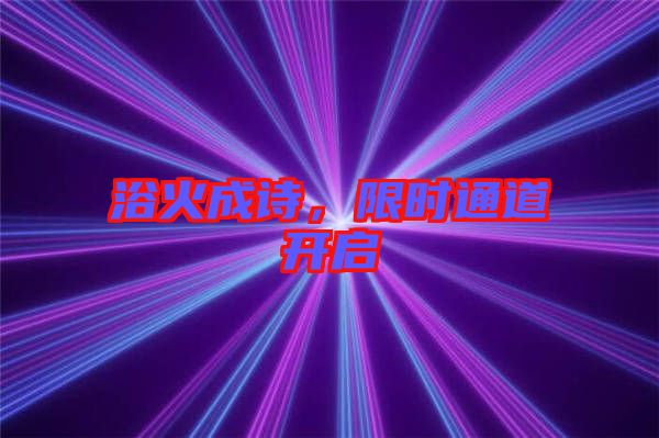 浴火成詩，限時通道開啟