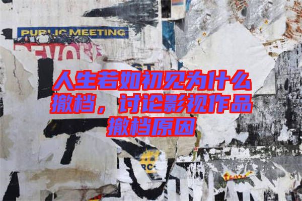 人生若如初見為什么撤檔，討論影視作品撤檔原因