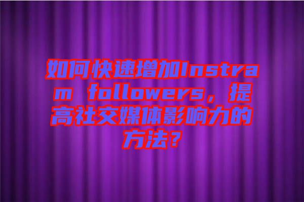 如何快速增加Instram followers，提高社交媒體影響力的方法？