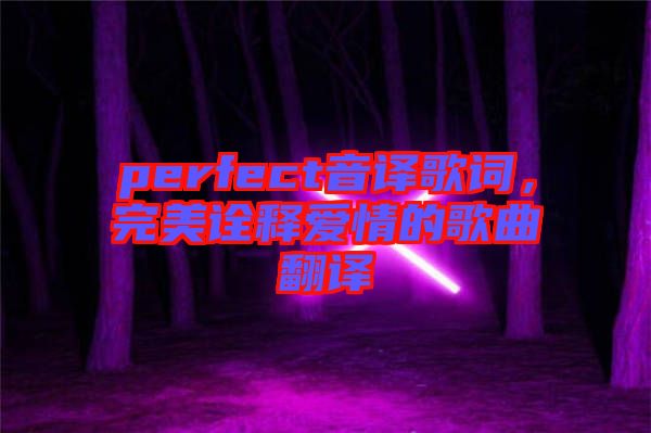 perfect音譯歌詞，完美詮釋愛情的歌曲翻譯