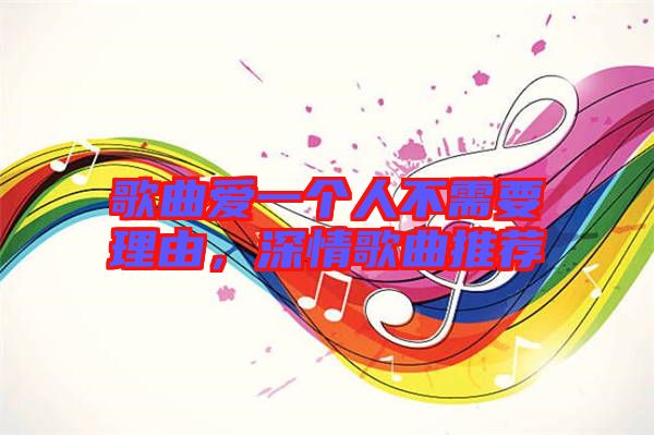 歌曲愛一個人不需要理由，深情歌曲推薦