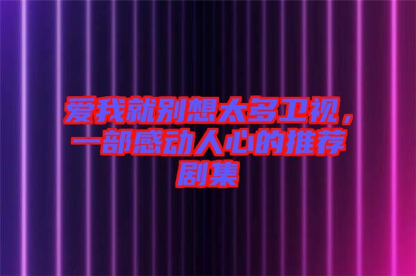 愛我就別想太多衛(wèi)視，一部感動(dòng)人心的推薦劇集