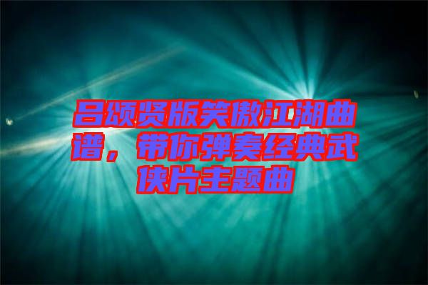 呂頌賢版笑傲江湖曲譜，帶你彈奏經(jīng)典武俠片主題曲