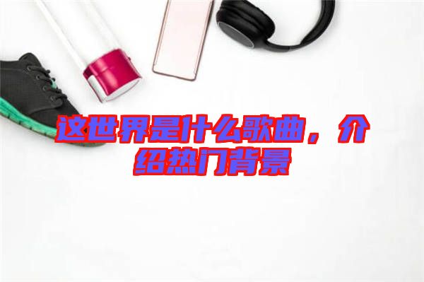 這世界是什么歌曲，介紹熱門背景