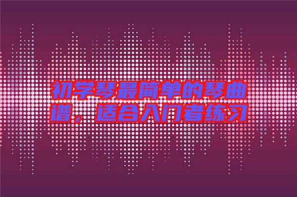 初學(xué)琴最簡單的琴曲譜，適合入門者練習(xí)