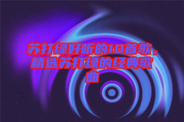 蘇打綠好聽的10首歌，精選蘇打綠的經(jīng)典歌曲