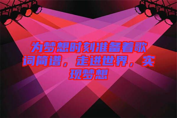 為夢想時刻準(zhǔn)備著歌詞簡譜，走進(jìn)世界，實現(xiàn)夢想