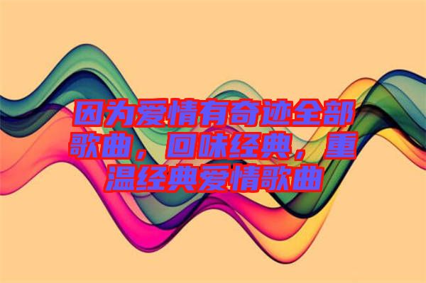 因為愛情有奇跡全部歌曲，回味經(jīng)典，重溫經(jīng)典愛情歌曲