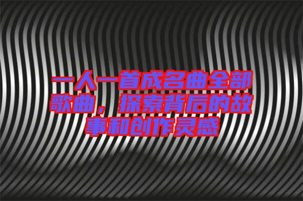 一人一首成名曲全部歌曲，探索背后的故事和創(chuàng)作靈感