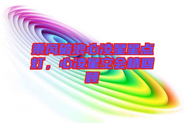 乘風(fēng)破浪心凌星星點燈，心凌星空會精回顧