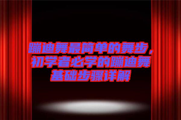 蹦迪舞最簡(jiǎn)單的舞步，初學(xué)者必學(xué)的蹦迪舞基礎(chǔ)步驟詳解