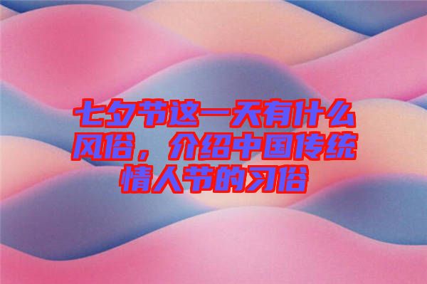 七夕節(jié)這一天有什么風(fēng)俗，介紹中國傳統(tǒng)情人節(jié)的習(xí)俗