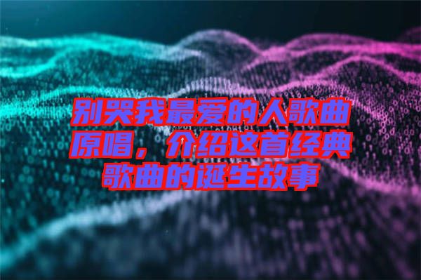 別哭我最愛的人歌曲原唱，介紹這首經(jīng)典歌曲的誕生故事