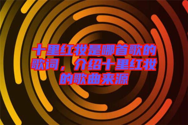 十里紅妝是哪首歌的歌詞，介紹十里紅妝的歌曲來(lái)源