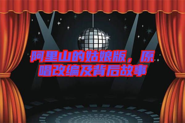 阿里山的姑娘版，原唱改編及背后故事