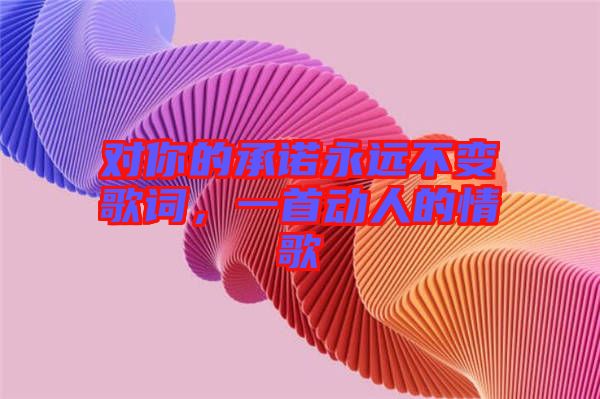 對你的承諾永遠不變歌詞，一首動人的情歌