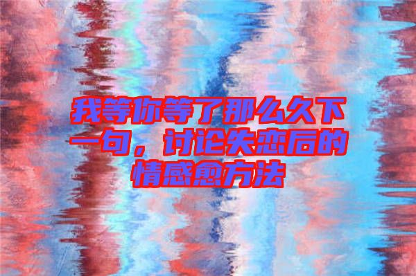 我等你等了那么久下一句，討論失戀后的情感愈方法