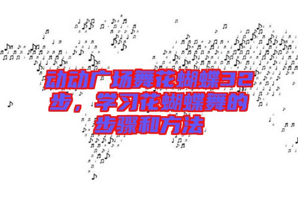 動動廣場舞花蝴蝶32步，學習花蝴蝶舞的步驟和方法