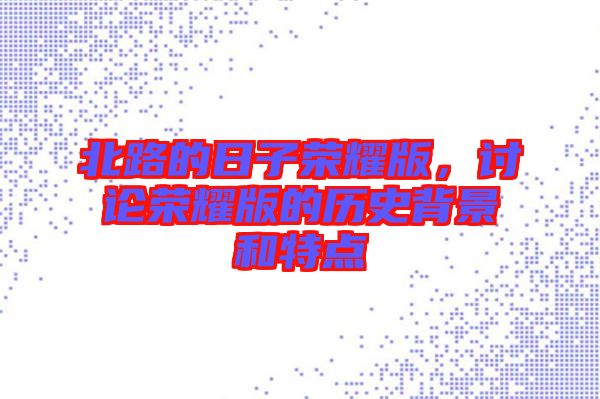 北路的日子榮耀版，討論榮耀版的歷史背景和特點