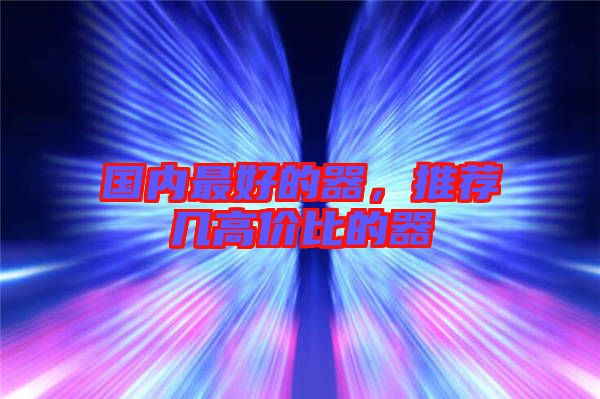 國內(nèi)最好的器，推薦幾高價(jià)比的器