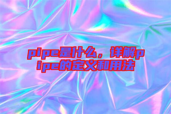 pipe是什么，詳解pipe的定義和用法
