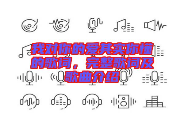 我對(duì)你的愛其實(shí)你懂的歌詞，完整歌詞及歌曲介紹