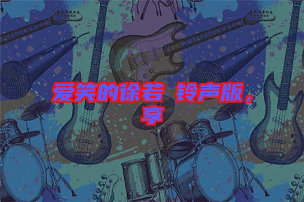 愛(ài)笑的徐若瑄鈴聲版，享