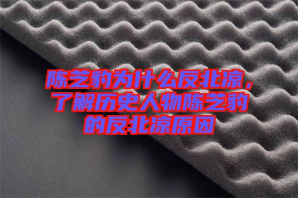 陳芝豹為什么反北涼，了解歷史人物陳芝豹的反北涼原因