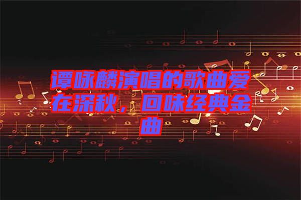 譚詠麟演唱的歌曲愛在深秋，回味經典金曲