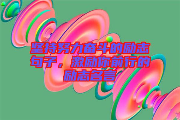 堅(jiān)持努力奮斗的勵(lì)志句子，激勵(lì)你前行的勵(lì)志名言