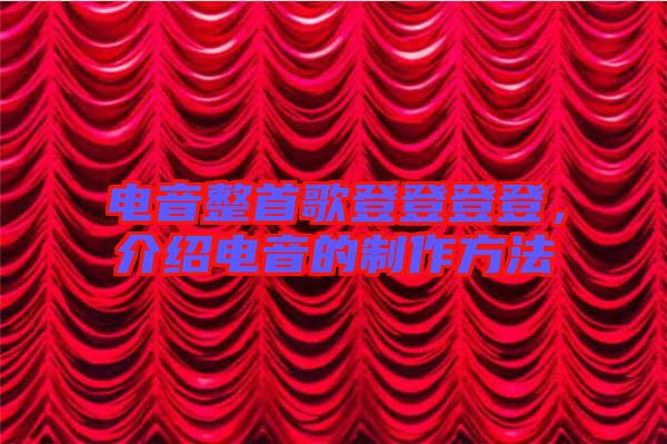 電音整首歌登登登登，介紹電音的制作方法
