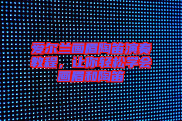 愛爾蘭畫眉陶笛演奏教程，讓你輕松學(xué)會(huì)畫眉和陶笛