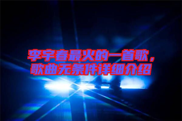 李宇春最火的一首歌，歌曲無條件詳細(xì)介紹