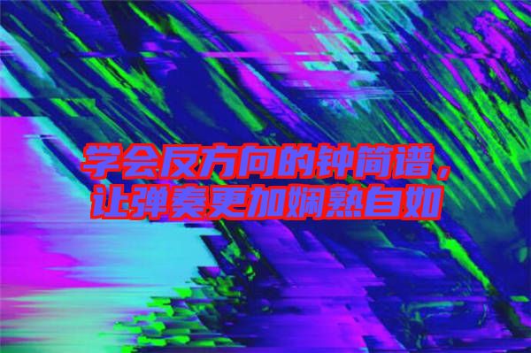 學(xué)會(huì)反方向的鐘簡(jiǎn)譜，讓彈奏更加?jì)故熳匀? width=