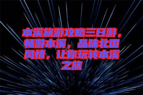 本溪旅游攻略三日游，暢游本溪，品味北國風情，讓你玩轉本溪之旅