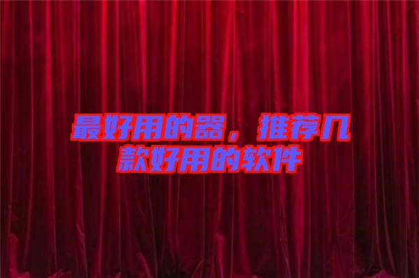 最好用的器，推薦幾款好用的軟件