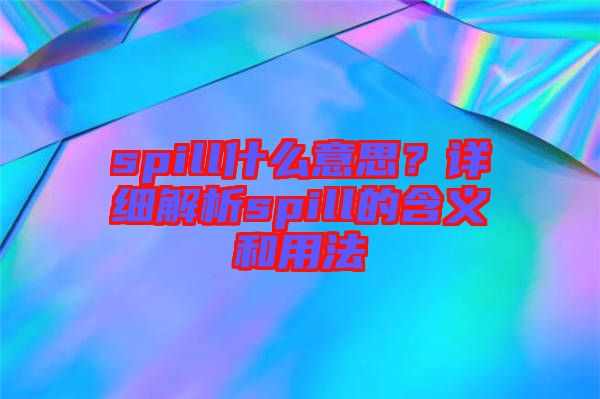 spill什么意思？詳細(xì)解析spill的含義和用法