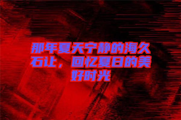 那年夏天寧靜的海久石讓，回憶夏日的美好時光