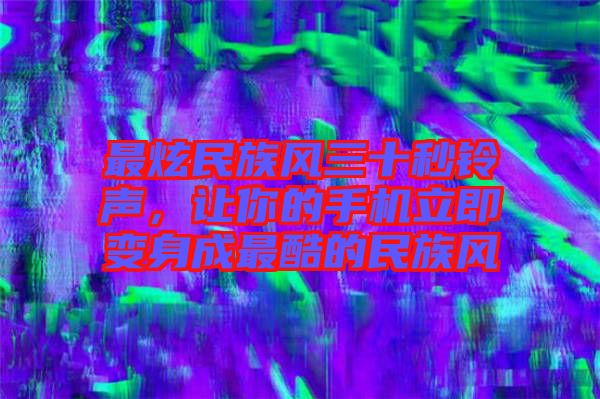 最炫民族風(fēng)三十秒鈴聲，讓你的手機立即變身成最酷的民族風(fēng)