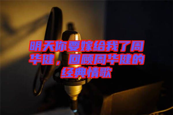 明天你要嫁給我了周華健，回顧周華健的經(jīng)典情歌