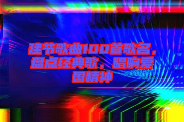 建節(jié)歌曲100首歌名，盤點經典歌，唱響愛國精神
