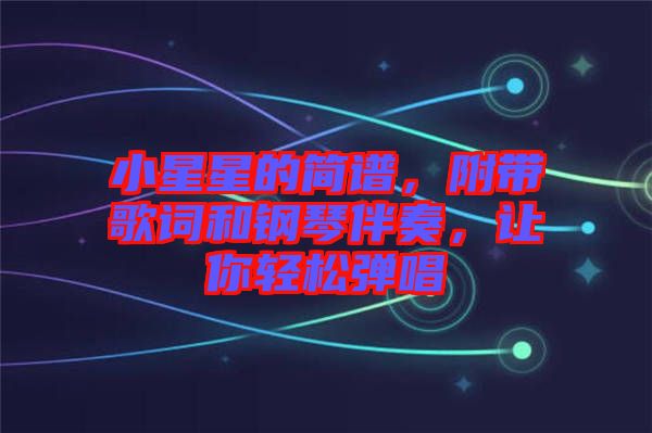 小星星的簡譜，附帶歌詞和鋼琴伴奏，讓你輕松彈唱