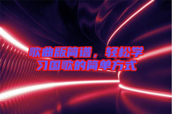 歌曲版簡(jiǎn)譜，輕松學(xué)習(xí)國(guó)歌的簡(jiǎn)單方式