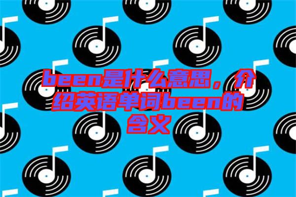 been是什么意思，介紹英語單詞been的含義