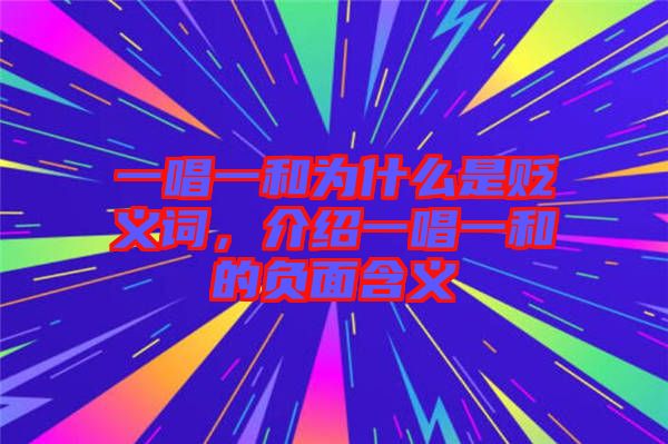 一唱一和為什么是貶義詞，介紹一唱一和的負面含義