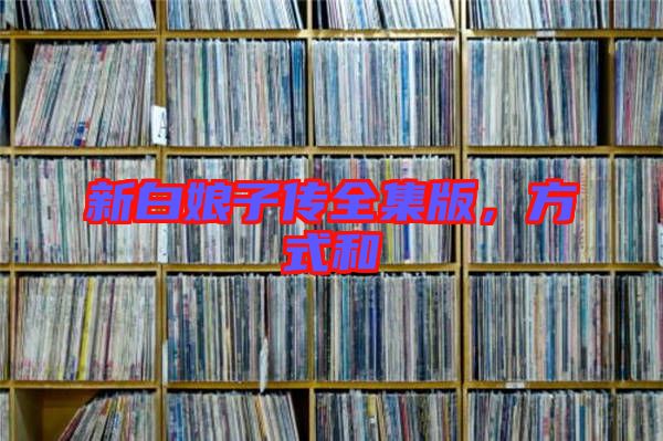 新白娘子傳全集版，方式和