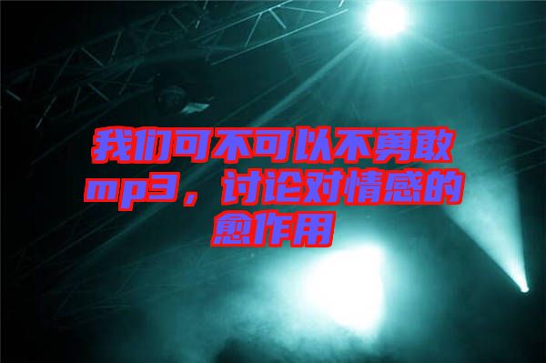 我們可不可以不勇敢mp3，討論對(duì)情感的愈作用