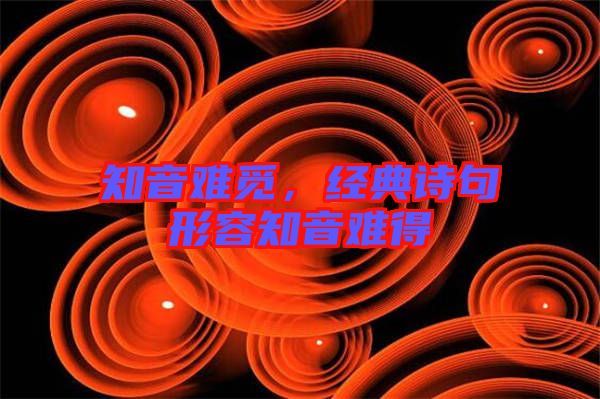 知音難覓，經(jīng)典詩(shī)句形容知音難得