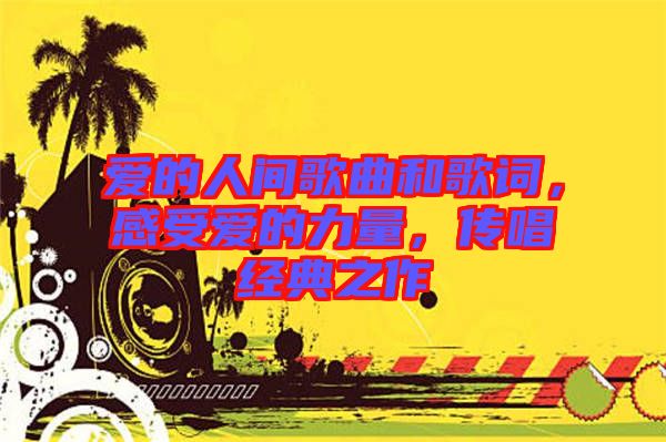 愛的人間歌曲和歌詞，感受愛的力量，傳唱經(jīng)典之作